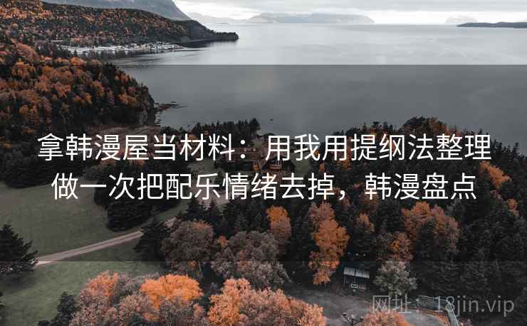 拿韩漫屋当材料：用我用提纲法整理做一次把配乐情绪去掉，韩漫盘点