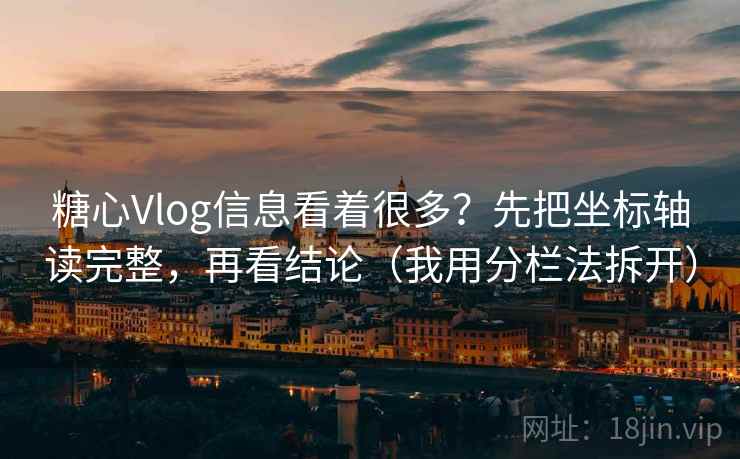 糖心Vlog信息看着很多？先把坐标轴读完整，再看结论（我用分栏法拆开）