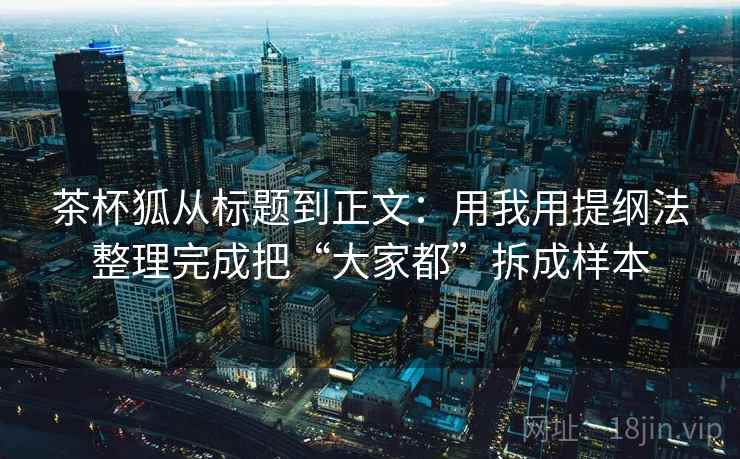 茶杯狐从标题到正文：用我用提纲法整理完成把“大家都”拆成样本