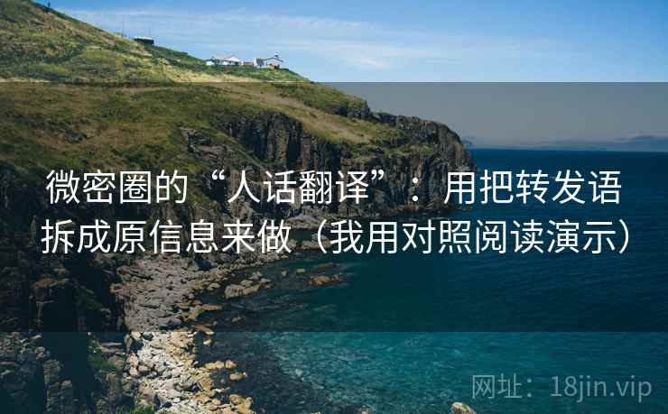 微密圈的“人话翻译”:用把转发语拆成原信息来做(我用对照阅读演示) 微密圈的“人话翻译”:用把转发语拆成原信息来做(我用对照阅读演示)