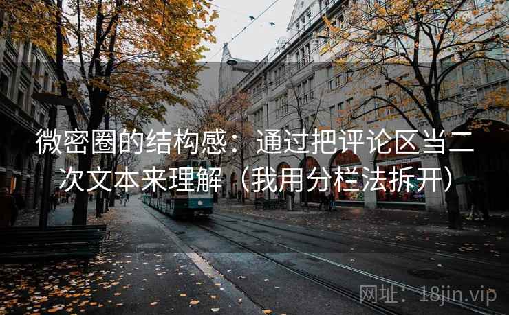 微密圈的结构感：通过把评论区当二次文本来理解（我用分栏法拆开）
