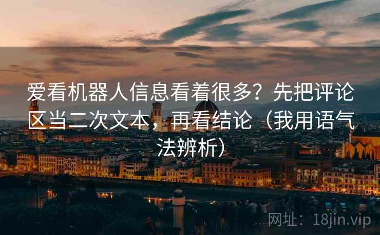 爱看机器人信息看着很多？先把评论区当二次文本，再看结论（我用语气法辨析）