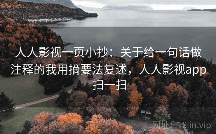 人人影视一页小抄：关于给一句话做注释的我用摘要法复述，人人影视app 扫一扫